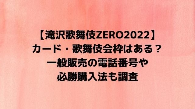 滝沢歌舞伎2022カード枠はある？一般販売の電話番号や必勝購入法を調査